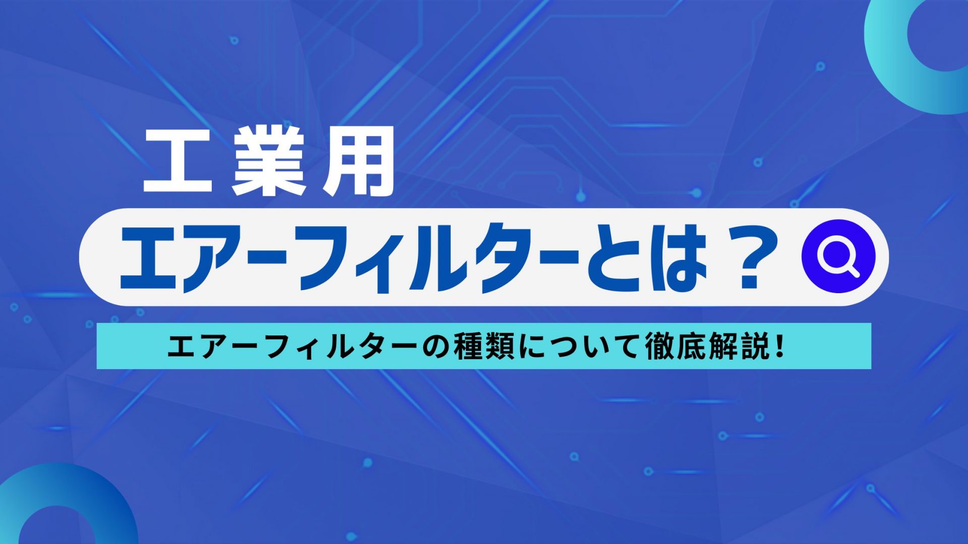 工業用エアーフィルターとは？エアーフィルターの種類について徹底解説！